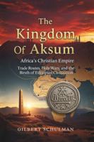 The Kingdom Of Aksum: Africa's Christian Empire: Trade Routes, Holy Wars, and the Birth of Ethiopian Civilization B0G3XB1STH Book Cover
