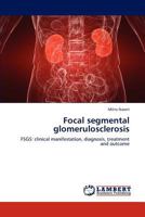 Focal segmental glomerulosclerosis: FSGS: clinical manifestation, diagnosis, treatment and outcome 3845436697 Book Cover