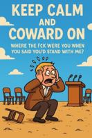 Keep Calm and Coward On: Where the Fck Were You When You Said You’d Stand With Me? B0G1X8N1RK Book Cover
