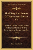 The Diary And Letters Of Gouverneur Morris V1: Minister Of The United States To France, Member Of The Constitutional Convention, Etc. 0548689172 Book Cover