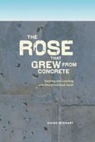 The Rose That Grew from Concrete: Teaching and Learning with Disenfranchised Youth 0888645163 Book Cover