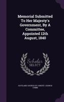 Memorial Submitted to Her Majesty's Government, by a Committee, Appointed 12th August, 1840. by G. Cook and a Committee. with Improvements, Annotations, & Strictures, by a Non-Intrusionist 1175613819 Book Cover