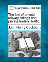 The law of private railway sidings and private traders' traffic. 1240125704 Book Cover