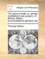 The sacra privata, or, private meditations and prayers, of Bishop Wilson; accomodated to general use. 1140758225 Book Cover