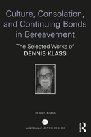 Culture, Consolation, and Continuing Bonds in Bereavement: The Selected Works of Dennis Klass 1032194448 Book Cover