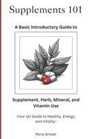 Supplements 101: A Basic Introductory Guide to Supplement, Herb, Mineral, and Vitamin Use B0DQ16HG6B Book Cover