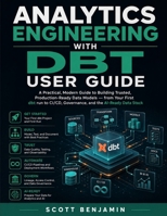 ANALYTICS ENGINEERING WITH DBT USER GUIDE: A Practical, Modern Guide to Building Trusted, Production-Ready Data Models — from Your First dbt run to CI/CD, Governance, and the AI-Ready Data Stack B0HGBVB46M Book Cover