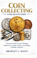 Coin Collecting for Beginners: A Practical Guide to Coin Collecting Identification, Grading, Valuation, and Building a Profitable Collection B0GXJF5K4C Book Cover