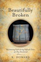Beautifully Broken: Maintaining Faith during Difficult Times: 40 Day Devotional 197365170X Book Cover