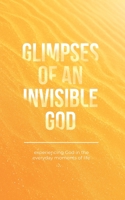 Glimpses of an Invisible God: Experiencing God in the Everyday Moments of Life 1562928678 Book Cover