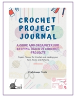 Crochet Project Journal a Guide and Organizer for Keeping Track of Crochet Projects : Project Planner for Crochet and Tracking Your Yarn, Hooks and Patterns 1793808473 Book Cover