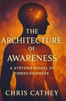 The Architecture of Awareness: A Systems Model of Consciousness B0G2YS43TC Book Cover