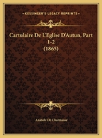 Cartulaire De L'Eglise D'Autun, Part 1-2 (1865) 116082116X Book Cover