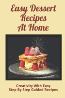 Easy Dessert Recipes At Home: Creativity With Easy Step By Step Guided Recipes: Guide To Keto Diet Cookbook For Beginners B09CRNBR2F Book Cover
