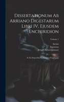 Dissertationum ab Arriano digestarum libri IV, ejusdem Enchiridion: Et ex deperditis sermonibus fragmenta; Volume 1 102078184X Book Cover