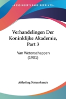 Verhandelingen Der Koninklijke Akademie, Part 3: Van Wetenschappen (1901) 1168146976 Book Cover