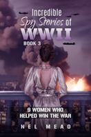 Incredible Spy Stories of WWII: 9 Women who helped Win the War - Book 3 (Women Spies) 0975641689 Book Cover