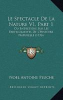 Le Spectacle de La Nature V1, Part 1: Ou Entretiens Sur Les Particularites de L'Histoire Naturelle (1736) 1104184818 Book Cover