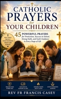 Catholic Prayers for Your Children: 45 Powerful Prayers for Protection, Success in School, Strong Faith, and God’s Guidance in Every Stage of Life B0GYPFFS88 Book Cover