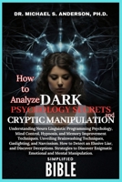 HOW TO ANALYZE DARK PSYCHOLOGY SECRETS AND CRYPTIC MANIPULATION SIMPLIFIED BIBLE: Understanding Neuro Linguistic Programming Psychology, Mind Control, Hypnosis, and Memory Improvement Techniques ... B0CSKDGF41 Book Cover