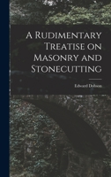 A Rudimentary Treatise on Masonry and Stonecutting 1017520984 Book Cover
