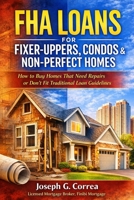 FHA Loans for Fixer-Uppers, Condos & Non-Perfect Homes: How to Buy Homes That Need Repairs or Don't Fit Traditional Loan Guidelines (The FHA Homeownership & Wealth) B0GMZ17MDY Book Cover