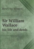 Wallace; or, The Life and Acts of Sir William Wallace, of Ellerslie. Published From a MS. Dated 1488 1140818376 Book Cover