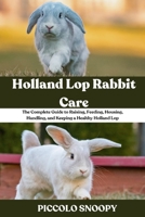 Holland Lop Rabbit Care: The Complete Guide to Raising, Feeding, Housing, Handling, and Keeping a Healthy Holland Lop B0GNMVLVBW Book Cover