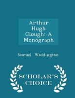 Arthur Hugh Clough (A Monograph) 1163284750 Book Cover