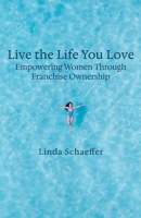 Live the Life You Love: Empowering Women Through Franchise Ownership 1950336727 Book Cover