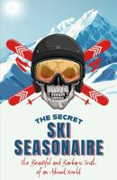 The Secret Ski Seasonaire: The Beautiful and Barbaric Truth of an Absurd World 1836801866 Book Cover