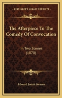 The Afterpiece To The Comedy Of Convocation: In Two Scenes 1120722098 Book Cover