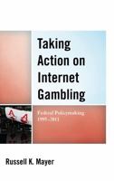 Taking Action on Internet Gambling: Federal Policymaking 1995-2011 0739180657 Book Cover