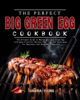 The Perfect Big Green Egg Cookbook: The Ultimate Guide to Master your Big Green Egg with many Flavorful Recipes Plus Tips and Techniques for Beginners and Advanced Pitmasters 1802445285 Book Cover