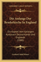 Die Anfange Der Bruderkirche In England: Ein Kapitel Vom Geistigen Austausch Deutschlands Und Englands (1900) 116106463X Book Cover
