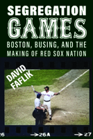 Segregation Games: Boston, Busing, and the Making of Red Sox Nation 1625349297 Book Cover