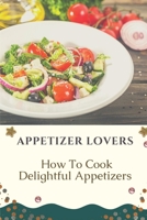 Appetizer Lovers: How To Cook Delightful Appetizers: Recipes For Beginner B09CRNHV5R Book Cover
