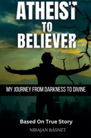 Atheist to Believer: My Journey from Darkness to Divine B0FRTC6DKG Book Cover