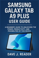 Samsung Galaxy Tab A9 Plus User Guide: A Beginner’s Guide to Unlocking the Power, Productivity, and Possibilities of this Device B0FJ5ZQ8SS Book Cover