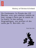 Un Centenaire. Le Procès des 132 Nantais, avec une relation inédite de leur voyage à Paris par le comte de La Guère, et des notices biographiques, une ... notes par R. Kerviler, etc. 1249014042 Book Cover