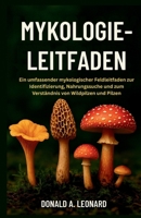 MYKOLOGIE-LEITFADEN: Ein umfassender mykologischer Feldleitfaden zur Identifizierung, Nahrungssuche und zum Verständnis von Wildpilzen und Pilzen (German Edition) B0FRMKTJFT Book Cover