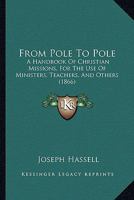 From Pole to Pole: A Handbook of Christian Missions: For the Use of Ministers, Teachers, and Others 1275306780 Book Cover