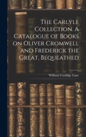 The Carlyle Collection. A Catalogue of Books on Oliver Cromwell and Frederick the Great, Bequeathed 1022127934 Book Cover