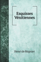 Esquisses Vnitiennes (Classic Reprint) 1016254938 Book Cover