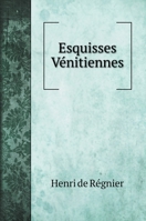 Esquisses V�nitiennes (Classic Reprint) 1016254938 Book Cover