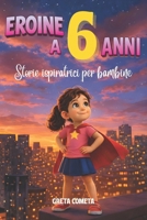 Eroine a 6 Anni: Storie Ispiratrici per Bambine su Coraggio, Amicizia e Fiducia in Sé Stesse per Scoprire il Proprio Potenziale (Eroi ed Eroine di ... per Bambini e Bambine) B0GMF3B8NS Book Cover