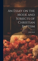 An Essay on the Mode and Subjects of Christian Baptism 1020786922 Book Cover