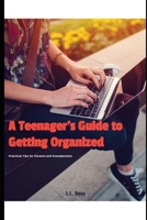 A Teenager's Guide to Getting Organized: Practical Tips for Parents and Grandparents B0DY3XG312 Book Cover