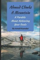 Ahmad Climbs A Mountain: A Parable About Achieving Your Goals 1549607618 Book Cover