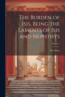 The Burden of Isis, Being the Laments of Isis and Nephthys; Volume 1 1022661736 Book Cover